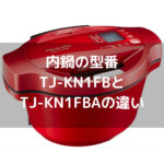 第66話：【ホットクック】内鍋の型番TJ-KN1FBとTJ-KN1FBAの違い。