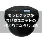 【失敗談】【ホットクック】もっとクックはまぜ技ユニットの代わりになりません。気づくのに2年以上かかりました。